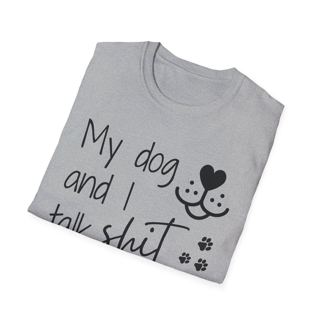 My dog and I talk shit about you shirt