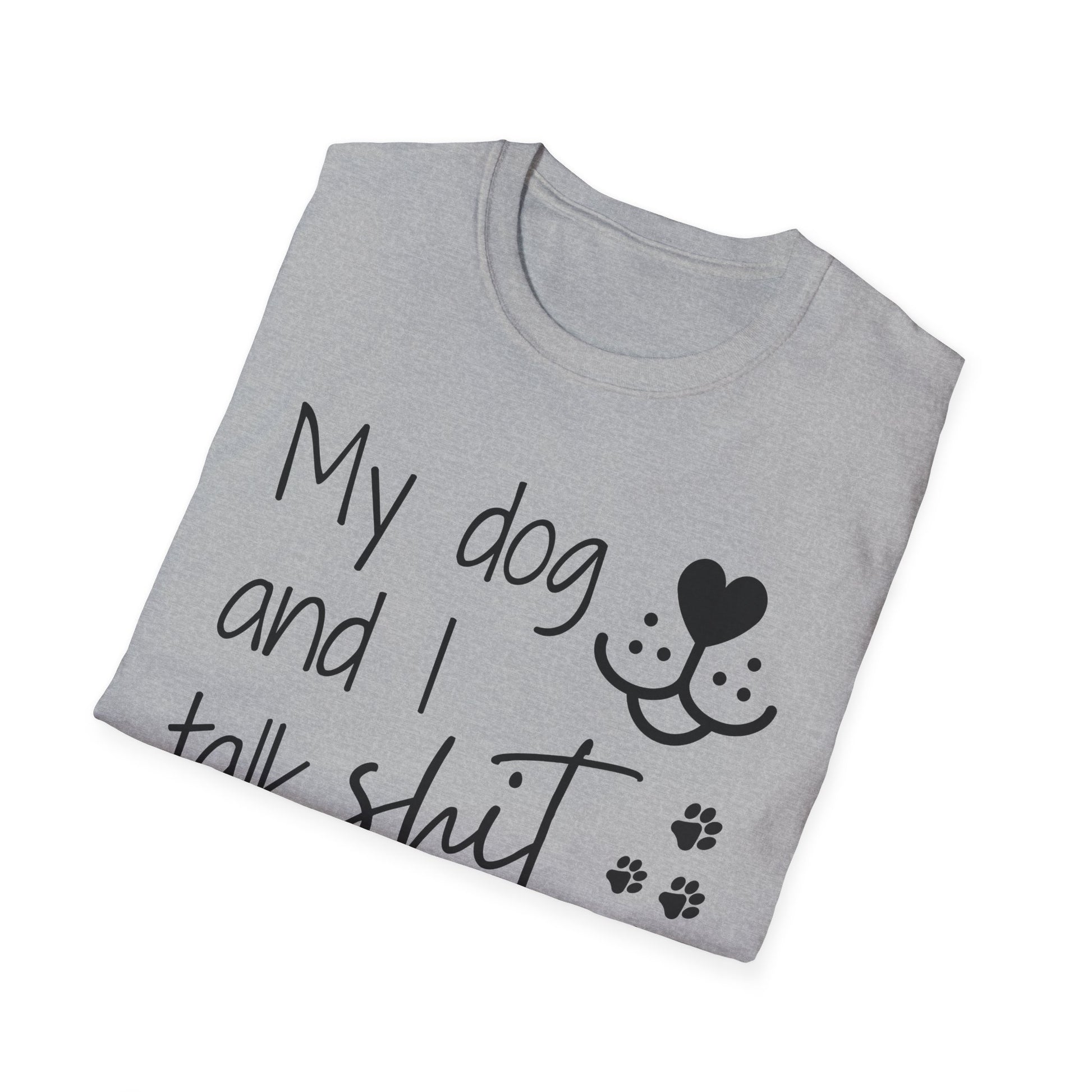 My dog and I talk shit about you shirt
