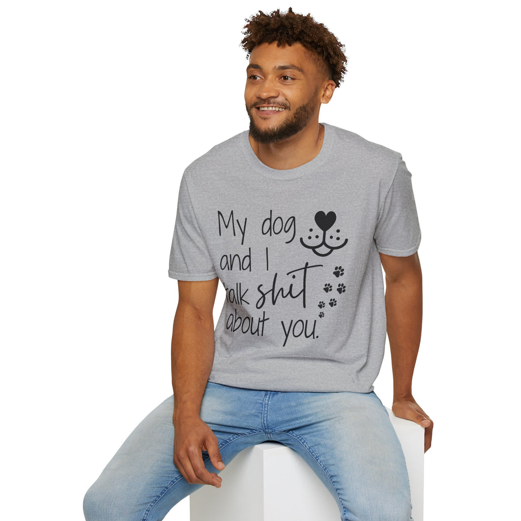 My dog and I talk shit about you shirt