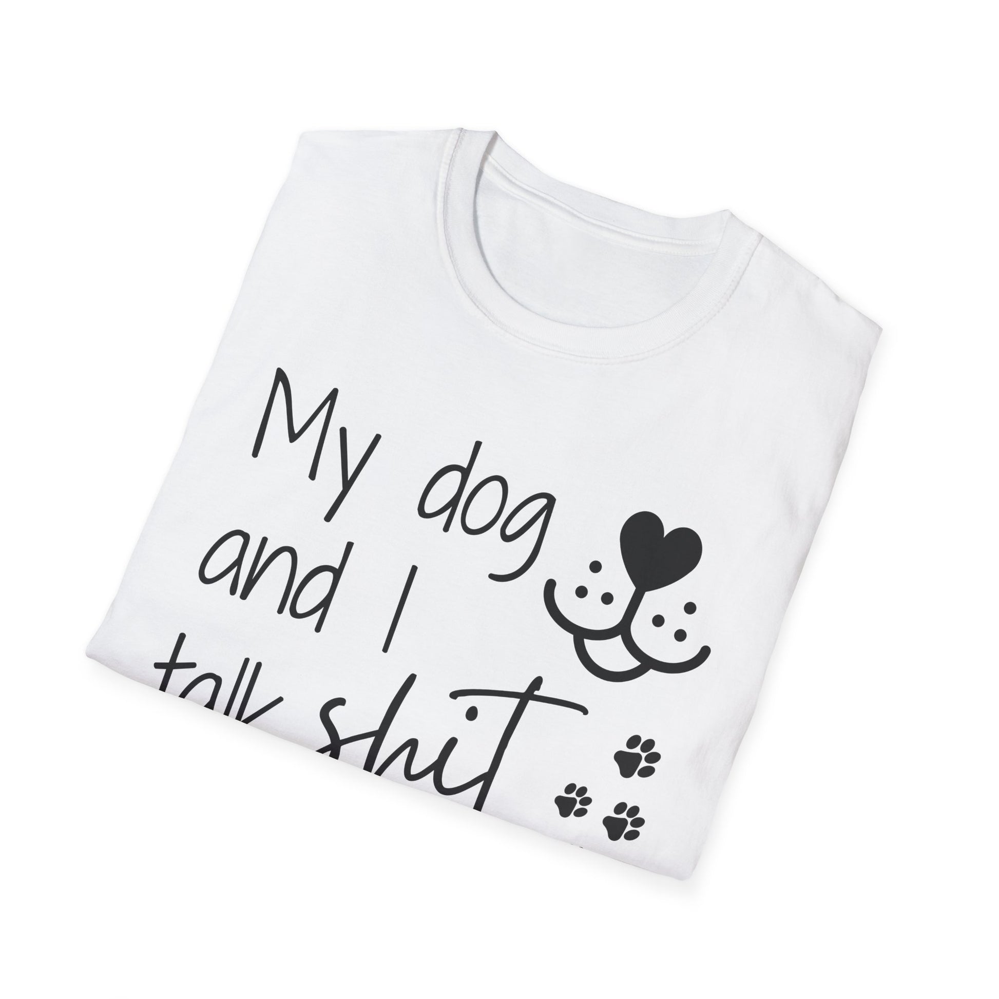 My dog and I talk shit about you shirt