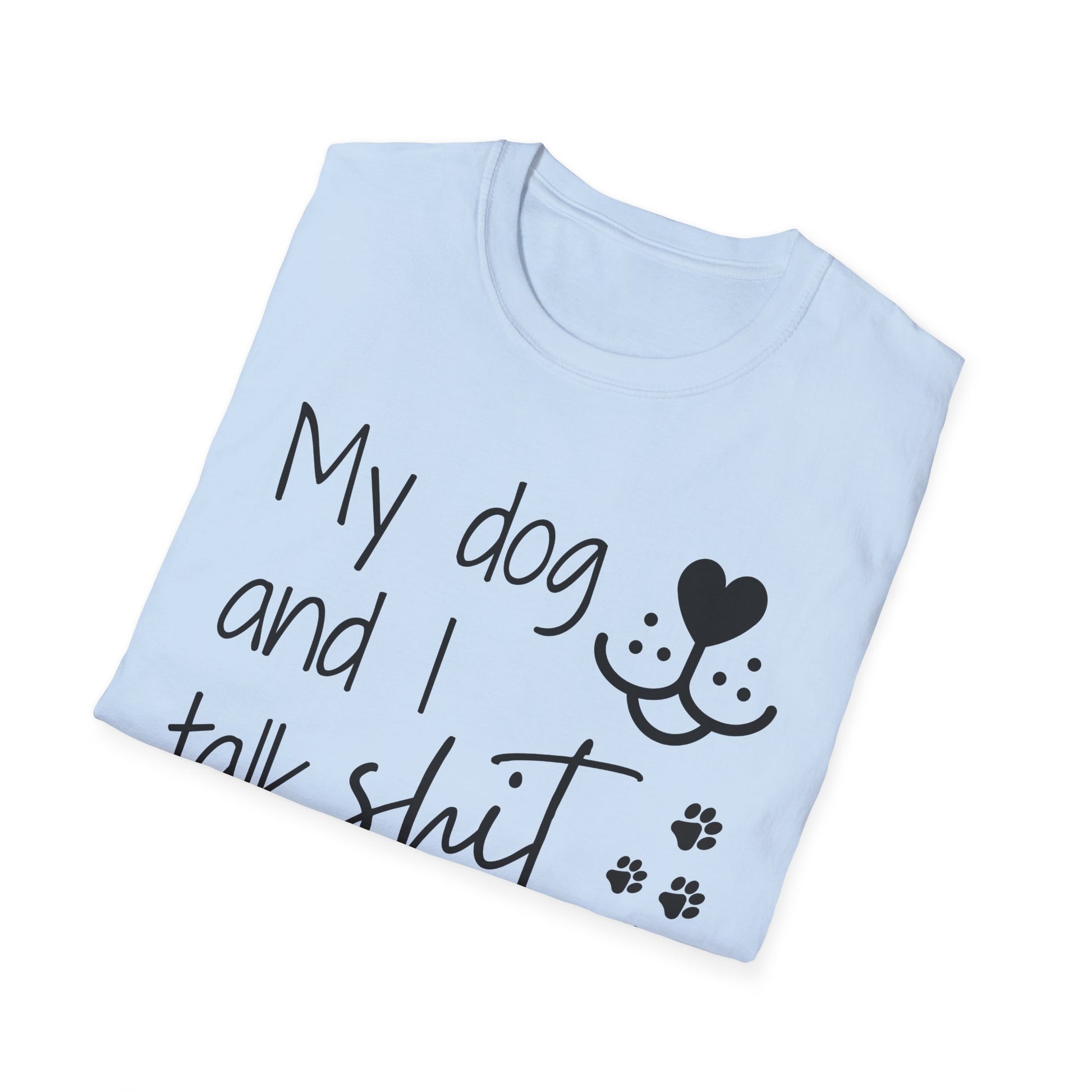 My dog and I talk shit about you shirt