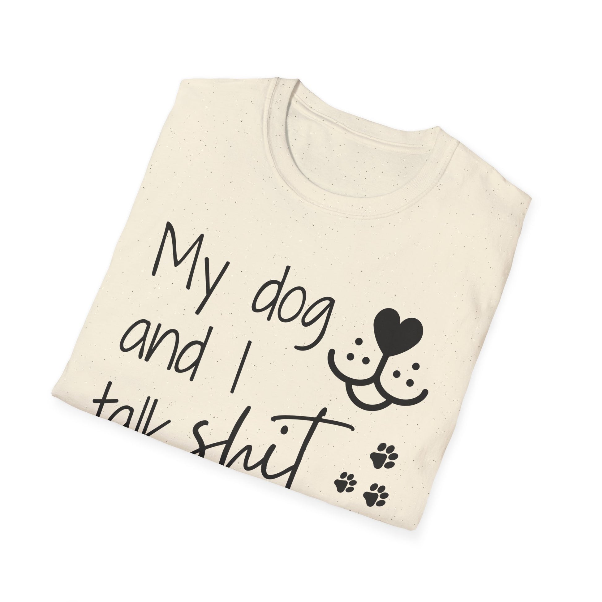 My dog and I talk shit about you shirt